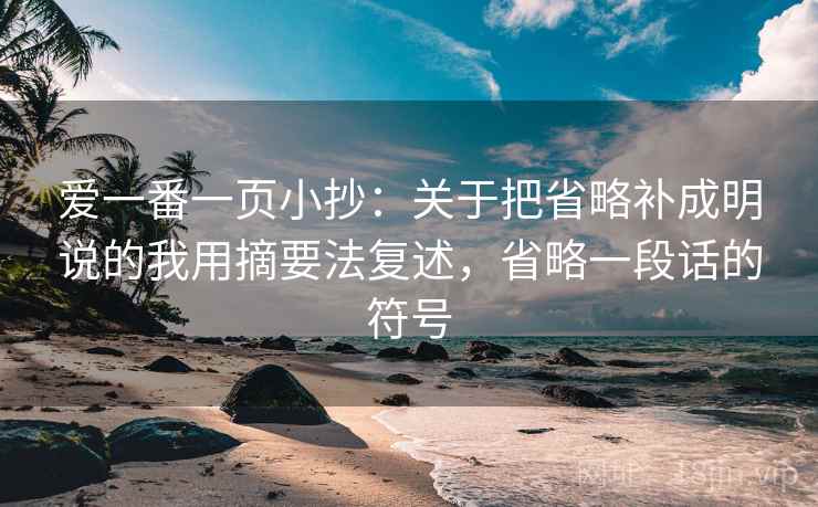 爱一番一页小抄：关于把省略补成明说的我用摘要法复述，省略一段话的符号