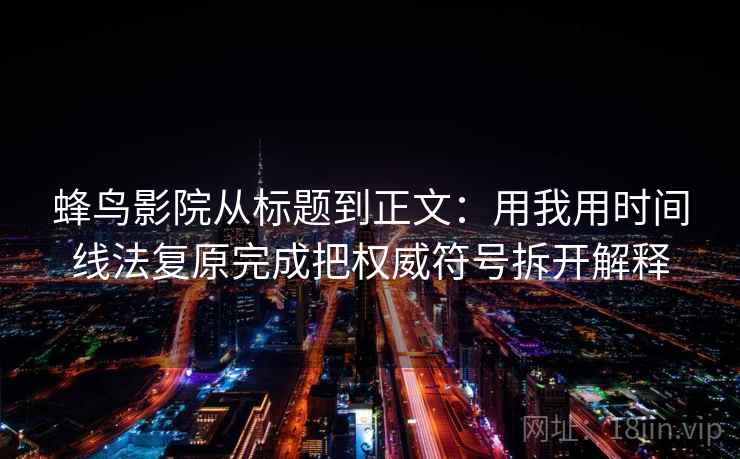 蜂鸟影院从标题到正文：用我用时间线法复原完成把权威符号拆开解释