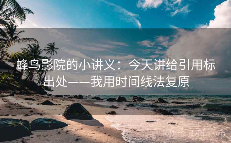 蜂鸟影院的小讲义：今天讲给引用标出处——我用时间线法复原