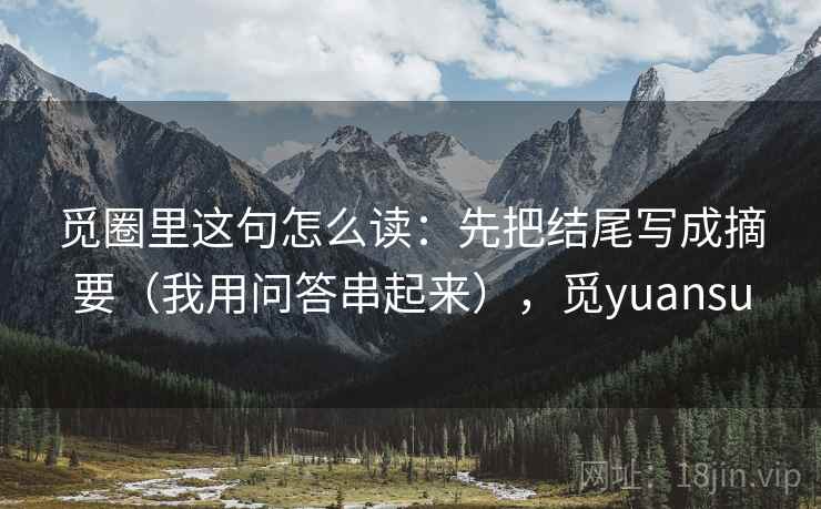 觅圈里这句怎么读：先把结尾写成摘要（我用问答串起来），觅yuansu