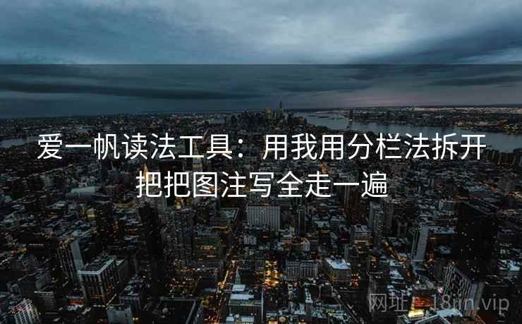 爱一帆读法工具：用我用分栏法拆开把把图注写全走一遍