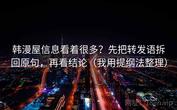韩漫屋信息看着很多？先把转发语拆回原句，再看结论（我用提纲法整理）